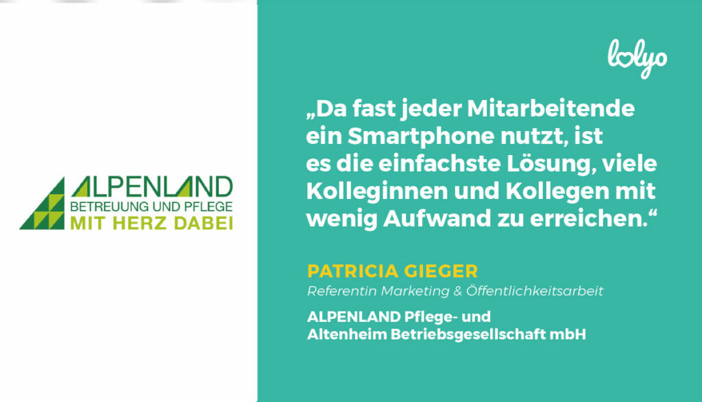 „Da fast jeder Mitarbeitende ein Smartphone nutzt, ist es die einfachste Lösung, viele Kolleginnen und Kollegen mit wenig Aufwand zu erreichen.“ – Patricia Gieger, Referentin Marketing & Öffentlichkeitsarbeit, ALPENLAND Pflege- und Altenheim Betriebsgesellschaft mbH